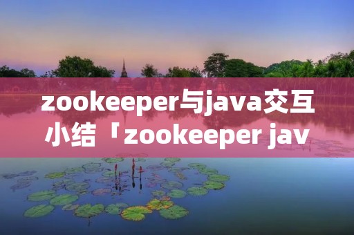 zookeeper与java交互小结「zookeeper java」 zookeeper与java交互小结「zookeeper java」