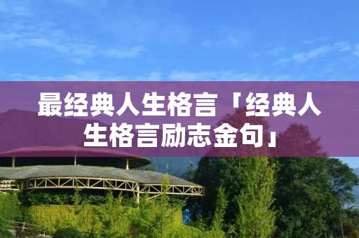 最经典人生格言「经典人生格言励志金句」