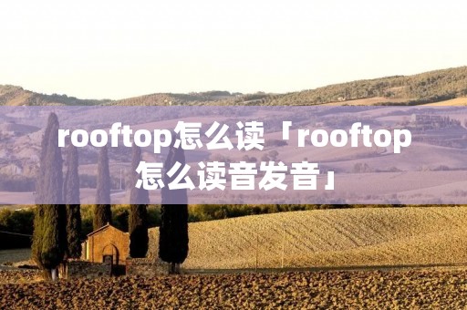 rooftop怎么读「rooftop怎么读音发音」