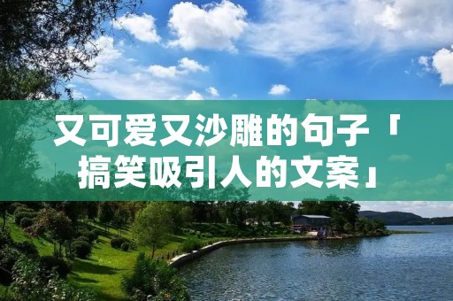 又可爱又沙雕的句子「搞笑吸引人的文案」 又可爱又沙雕的句子「搞笑吸引人的文案」