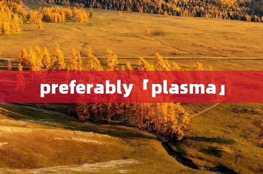 preferably「plasma」