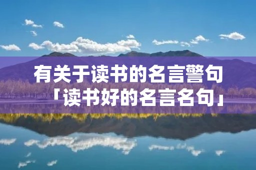 有关于读书的名言警句「读书好的名言名句」