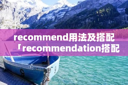 recommend用法及搭配「recommendation搭配用法」