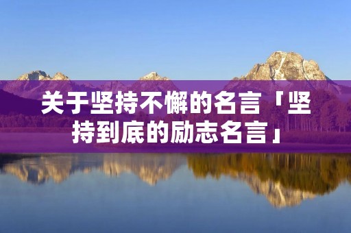 关于坚持不懈的名言「坚持到底的励志名言」 关于坚持不懈的名言「坚持到底的励志名言」