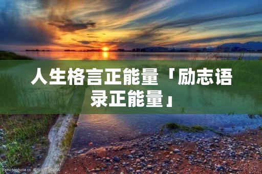 人生格言正能量「励志语录正能量」