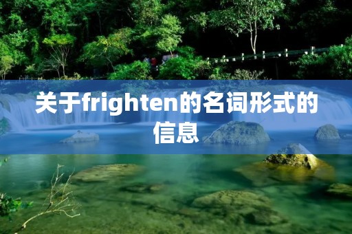 关于frighten的名词形式的信息 关于frighten的名词形式的信息