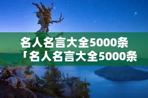 名人名言大全5000条「名人名言大全5000条励志」