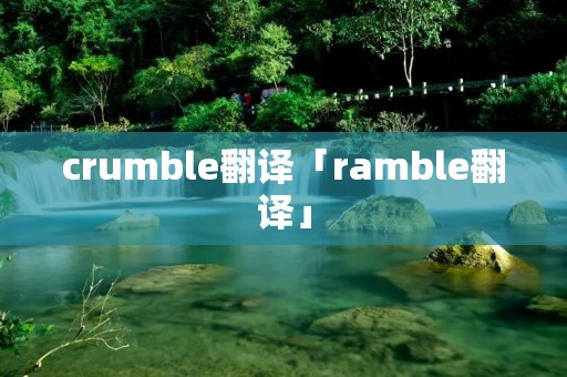 crumble翻译「ramble翻译」 crumble翻译「ramble翻译」