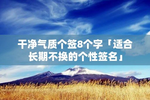 干净气质个签8个字「适合长期不换的个性签名」