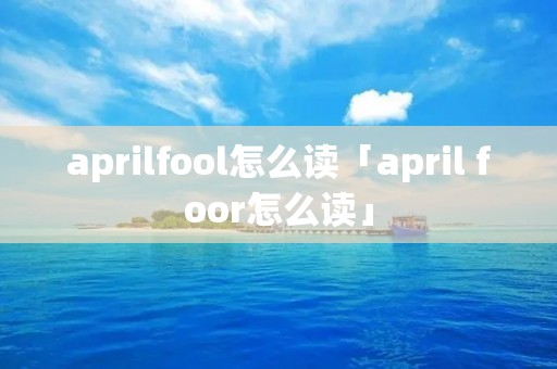 aprilfool怎么读「april foor怎么读」