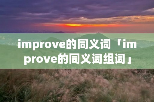 improve的同义词「improve的同义词组词」 improve的同义词「improve的同义词组词」