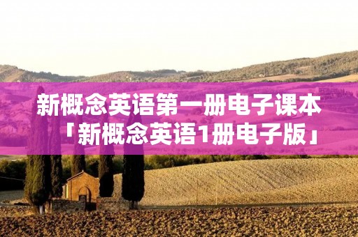 新概念英语第一册电子课本「新概念英语1册电子版」