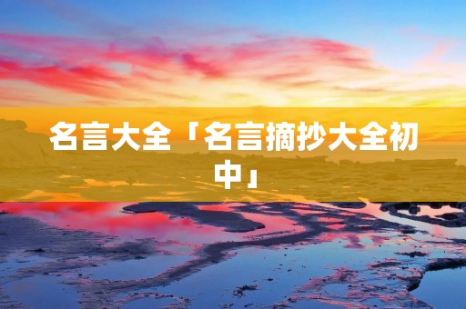 名言大全「名言摘抄大全初中」