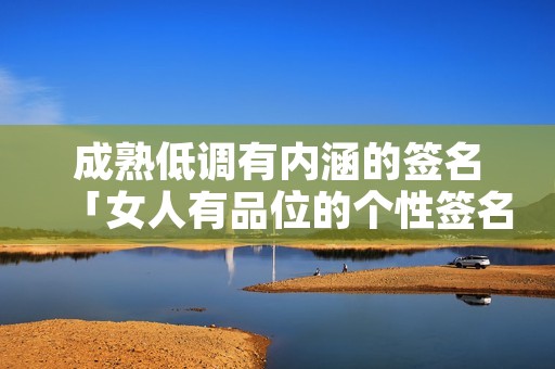 成熟低调有内涵的签名「女人有品位的个性签名」
