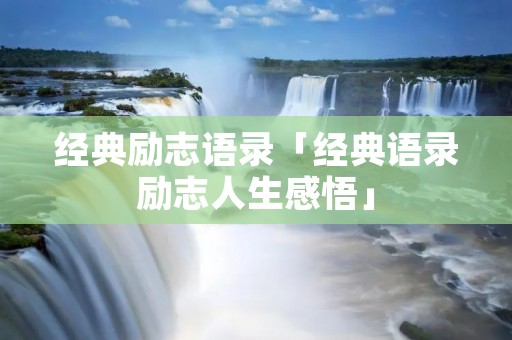经典励志语录「经典语录励志人生感悟」 经典励志语录「经典语录励志人生感悟」