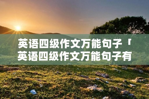 英语四级作文万能句子「英语四级作文万能句子有哪些」