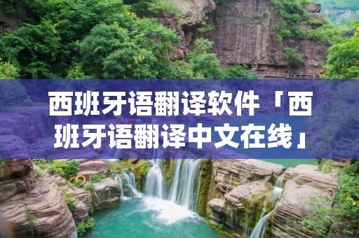 西班牙语翻译软件「西班牙语翻译中文在线」
