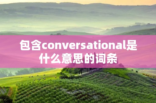 包含conversational是什么意思的词条
