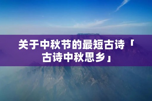 关于中秋节的最短古诗「古诗中秋思乡」