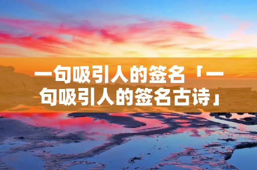 一句吸引人的签名「一句吸引人的签名古诗」