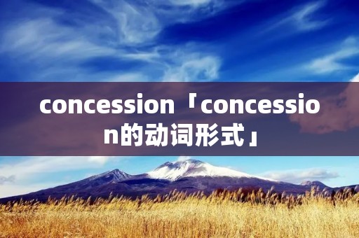 concession「concession的动词形式」 concession「concession的动词形式」