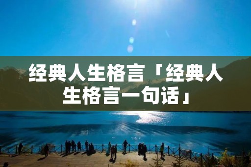 经典人生格言「经典人生格言一句话」