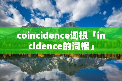 coincidence词根「incidence的词根」 coincidence词根「incidence的词根」