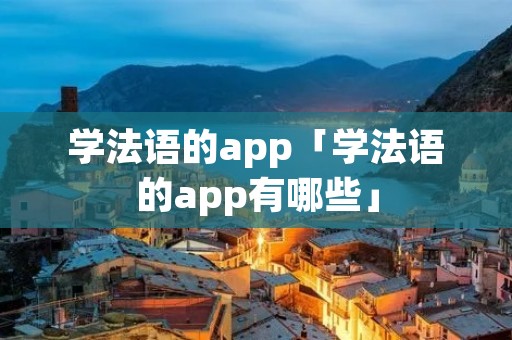 学法语的app「学法语的app有哪些」 学法语的app「学法语的app有哪些」