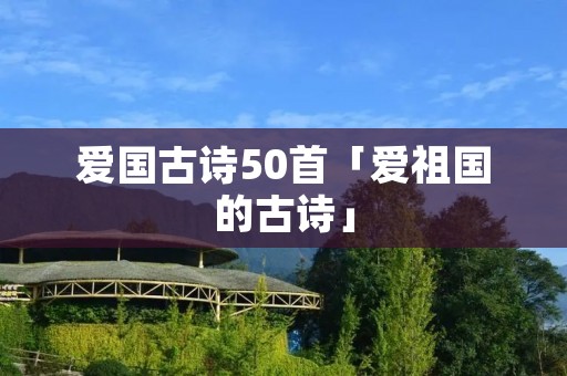 爱国古诗50首「爱祖国的古诗」