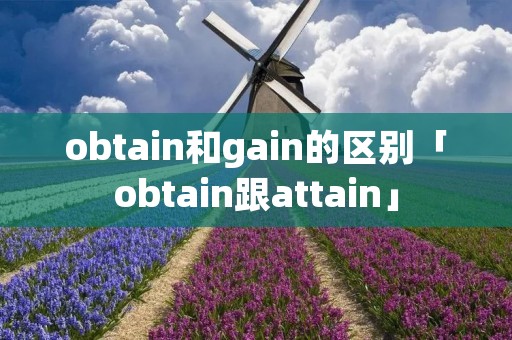 obtain和gain的区别「obtain跟attain」 obtain和gain的区别「obtain跟attain」