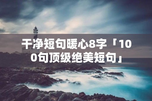 干净短句暖心8字「100句顶级绝美短句」