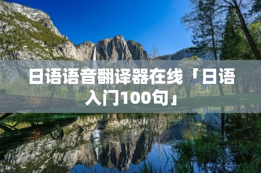 日语语音翻译器在线「日语入门100句」