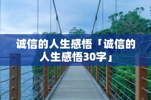 诚信的人生感悟「诚信的人生感悟30字」 诚信的人生感悟「诚信的人生感悟30字」
