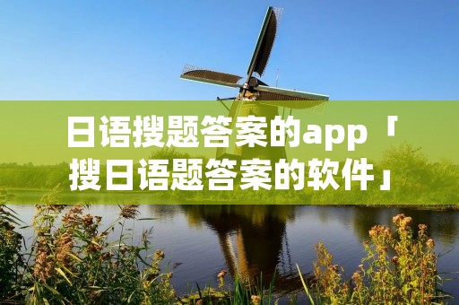 日语搜题答案的app「搜日语题答案的软件」
