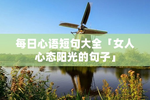 每日心语短句大全「女人心态阳光的句子」