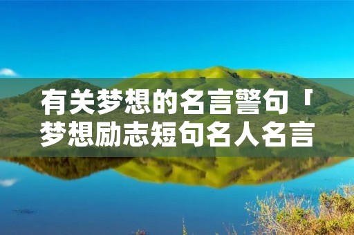 有关梦想的名言警句「梦想励志短句名人名言」