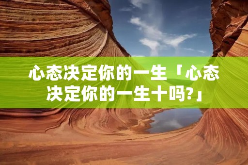 心态决定你的一生「心态决定你的一生十吗?」