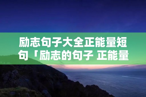 励志句子大全正能量短句「励志的句子 正能量短句」