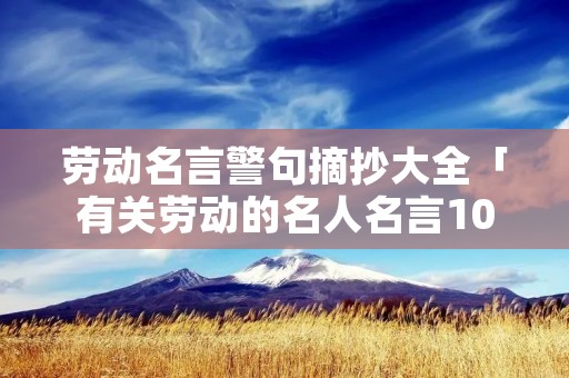 劳动名言警句摘抄大全「有关劳动的名人名言10句」