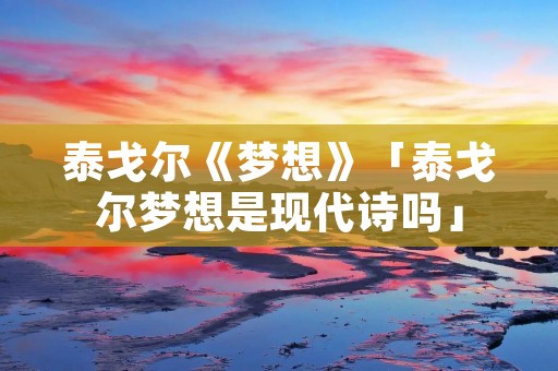 泰戈尔《梦想》「泰戈尔梦想是现代诗吗」