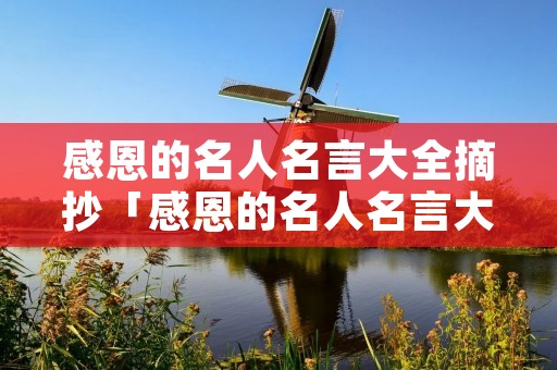 感恩的名人名言大全摘抄「感恩的名人名言大全摘抄50字」