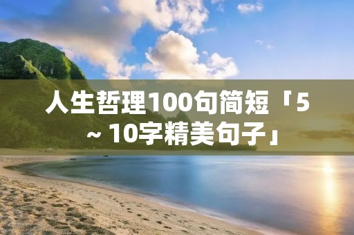 人生哲理100句简短「5～10字精美句子」