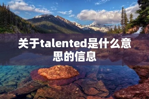关于talented是什么意思的信息 关于talented是什么意思的信息