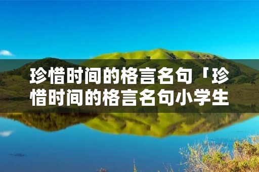 珍惜时间的格言名句「珍惜时间的格言名句小学生」