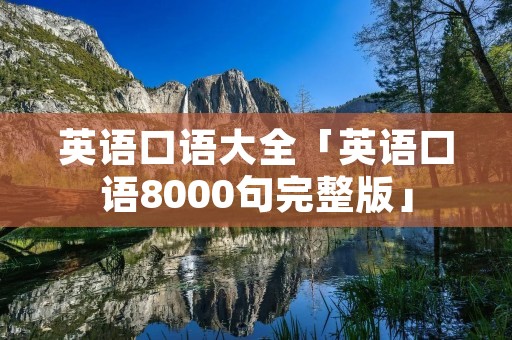 英语口语大全「英语口语8000句完整版」