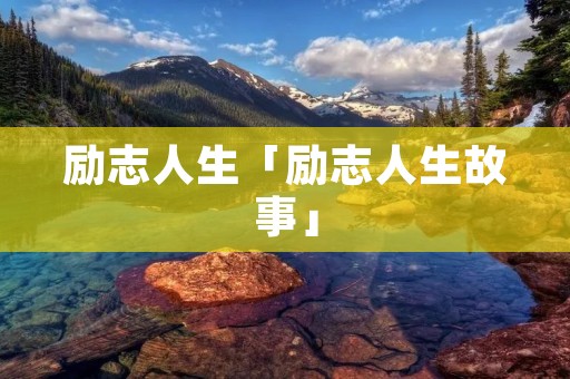 励志人生「励志人生故事」 励志人生「励志人生故事」