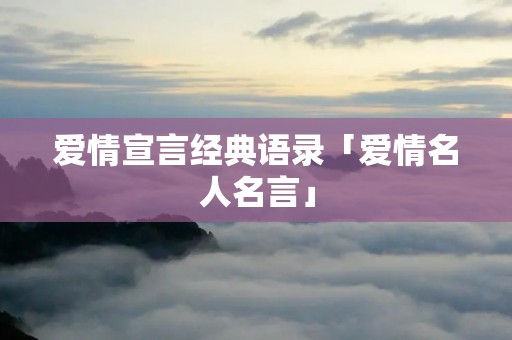 爱情宣言经典语录「爱情名人名言」