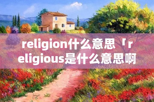 religion什么意思「religious是什么意思啊是什么意思」