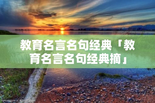 教育名言名句经典「教育名言名句经典摘」