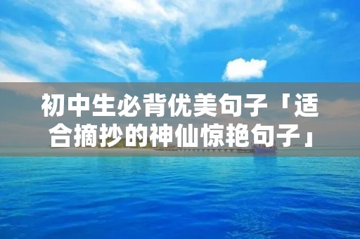 初中生必背优美句子「适合摘抄的神仙惊艳句子」